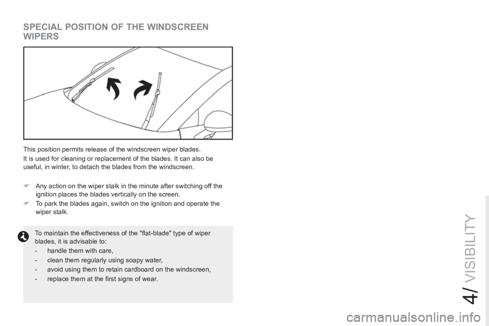 PEUGEOT RCZ 2012  Owners Manual 4/
VISIBILITY
   
 
 
 
 
 
 
 
 
SPECIAL POSITION OF THE WINDSCREEN 
WIPERS 
   
To maintain the effectiveness of the "ﬂ at-blade" type of wiper 
blades, it is advisable to: 
   
 
-   handle them 