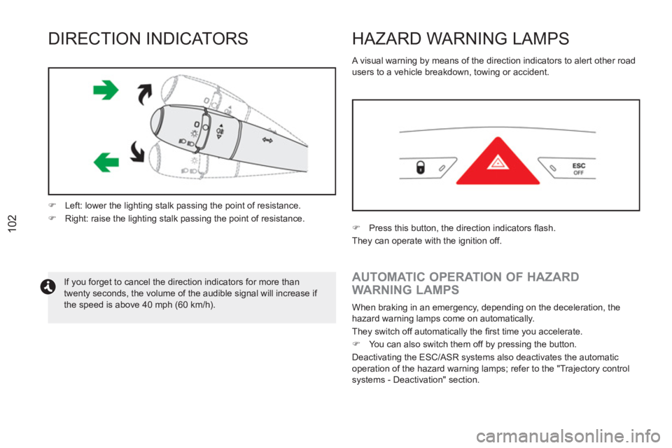 PEUGEOT RCZ 2012  Owners Manual 102
DIRECTION INDICATORS 
  If you forget to cancel the direction indicators for more than 
twenty seconds, the volume of the audible signal will increase if 
the speed is above 40 mph (60 km/h).     