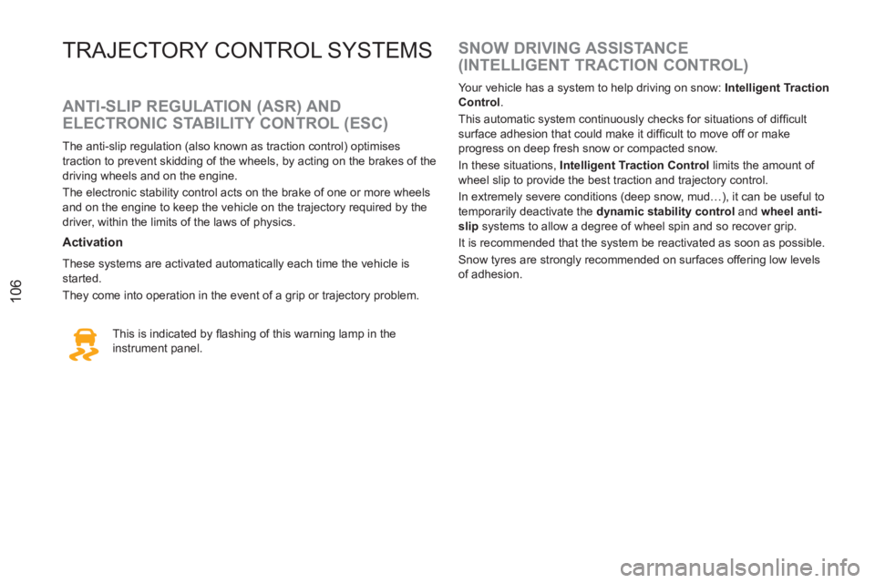 PEUGEOT RCZ 2012  Owners Manual 106
TRAJECTORY CONTROL SYSTEMS
   
ANTI-SLIP REGULATION (ASR) AND 
ELECTRONIC STABILITY CONTROL (ESC) 
   
The anti-slip regulation (also known as traction control) optimises 
traction to prevent skid