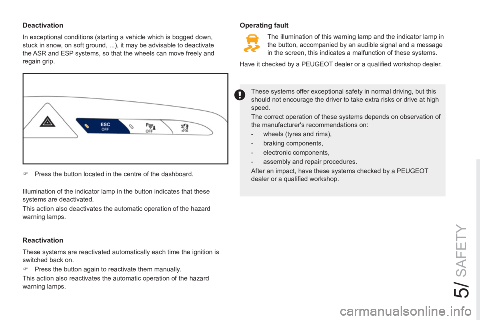 PEUGEOT RCZ 2012  Owners Manual 5/
SAFETY
   
 
Deactivation 
 
In exceptional conditions (starting a vehicle which is bogged down, 
stuck in snow, on soft ground, ...), it may be advisable to deactivate 
the ASR and ESP systems, so