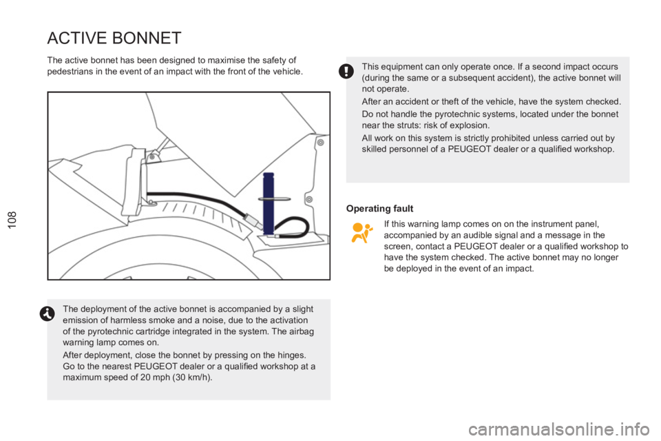 PEUGEOT RCZ 2012  Owners Manual 108
ACTIVE BONNET 
   
Operating fault 
 
 
The active bonnet has been designed to maximise the safety of 
pedestrians in the event of an impact with the front of the vehicle. 
  The deployment of the