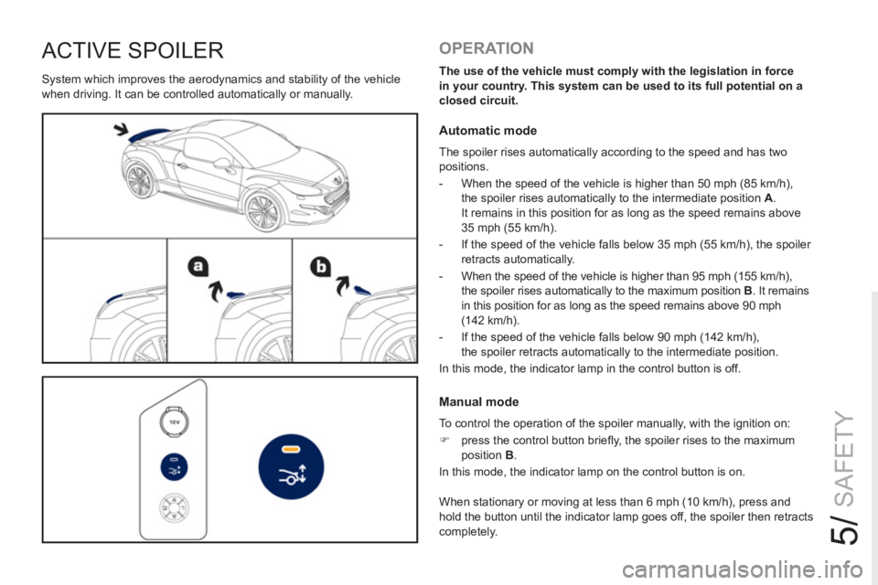 PEUGEOT RCZ 2012 Owners Manual 5/
SAFETY
ACTIVE SPOILER
System which improves the aerodynamics and stability of the vehicle
when driving. It can be controlled automatically or manually.
OPERATION
The use of the vehicle PEUGEOT RCZ 2012 Owners Manual 5/
SAFETY
ACTIVE SPOILER
System which improves the aerodynamics and stability of the vehicle
when driving. It can be controlled automatically or manually.
OPERATION
The use of the vehicle