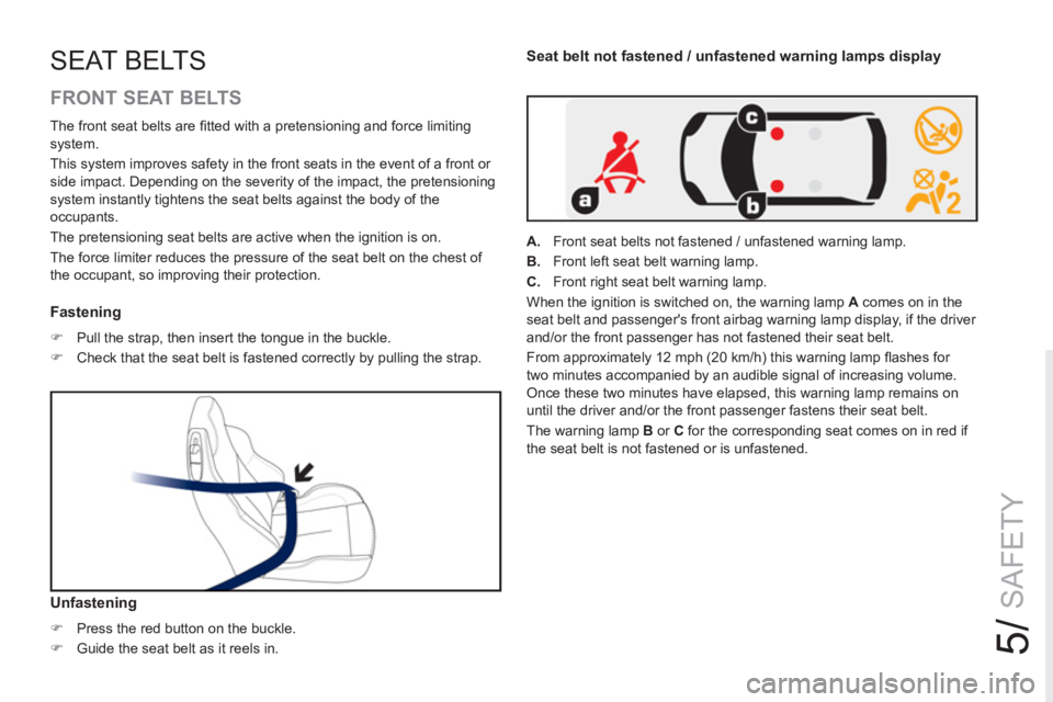 PEUGEOT RCZ 2012  Owners Manual 5/
SAFETY
SEAT BELTS
   
FRONT SEAT BELTS 
 
 
 
 
 
 
 
 
Fastening 
 
 
 
�) 
  Pull the strap, then insert the tongue in the buckle. 
   
�) 
  Check that the seat belt is fastened correctly by pul