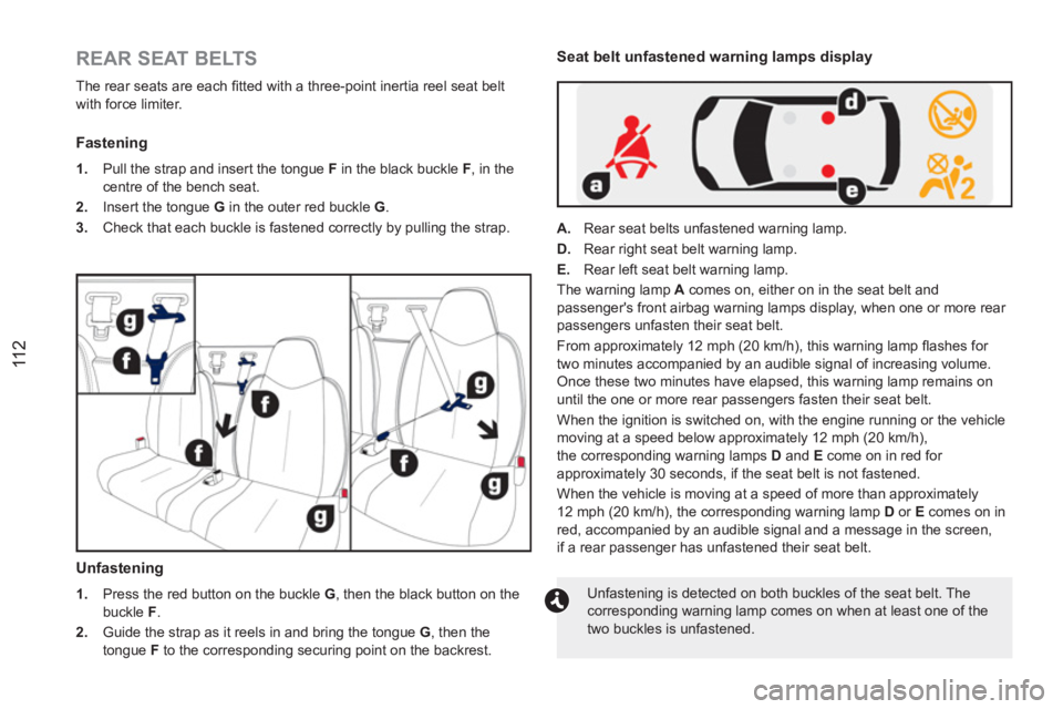 PEUGEOT RCZ 2012  Owners Manual 11 2
   
REAR SEAT BELTS 
 
The rear seats are each ﬁ tted with a three-point inertia reel seat belt 
with force limiter. 
   
Fastening 
 
 
 
1. 
  Pull the strap and insert the tongue  F 
 in the