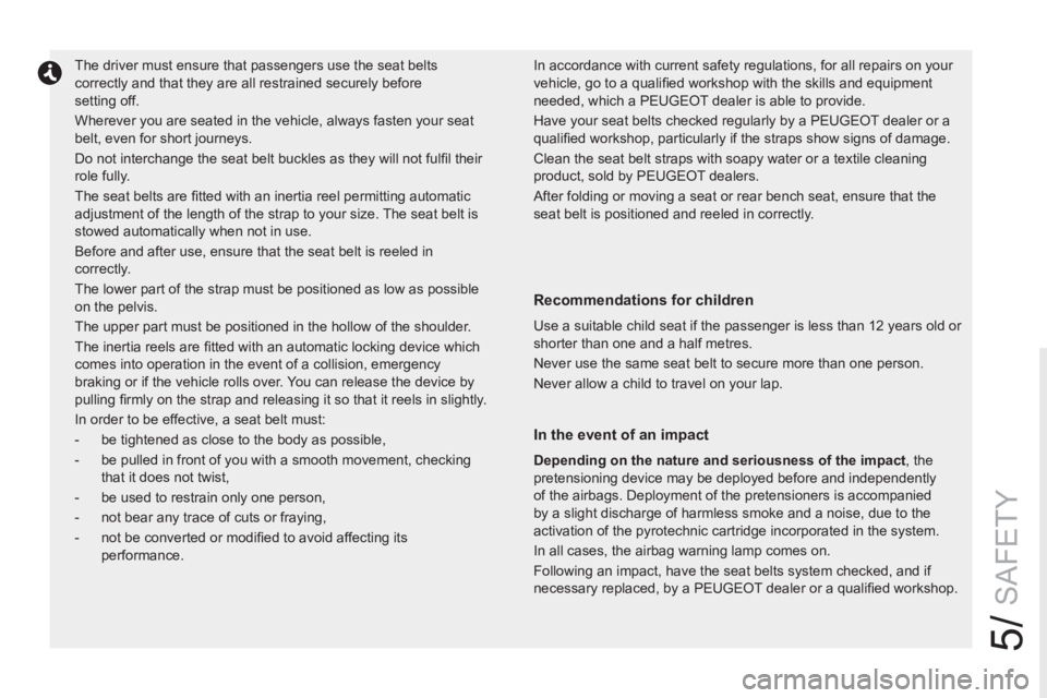 PEUGEOT RCZ 2012  Owners Manual 5/
SAFETY
   
 
 
 
 
The driver must ensure that passengers use the seat belts 
correctly and that they are all restrained securely before 
setting off. 
  Wherever you are seated in the vehicle, alw