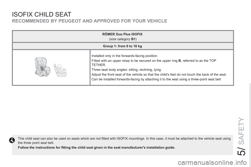 PEUGEOT RCZ 2012 Owners Manual 5/
SAFETY
ISOFIX CHILD SEAT
This child seat can also be used on seats which are not fi tted with ISOFIX mountings. In this case, it must be attached to the vehicle seat using
the three point se PEUGEOT RCZ 2012 Owners Manual 5/
SAFETY
ISOFIX CHILD SEAT
This child seat can also be used on seats which are not fi tted with ISOFIX mountings. In this case, it must be attached to the vehicle seat using
the three point se
