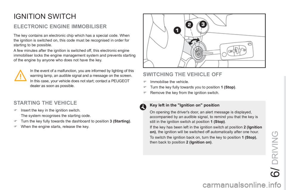 PEUGEOT RCZ 2012  Owners Manual 6/
DRIVING
IGNITION SWITCH 
   
ELECTRONIC ENGINE IMMOBILISER 
   
 
 
 
 
 
 
 
 
STARTING THE VEHICLE 
 
 
 
�) 
  Insert the key in the ignition switch.  
  The system recognises the starting code.