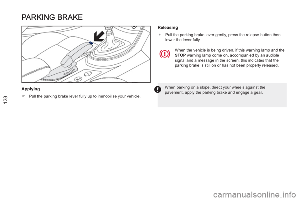 PEUGEOT RCZ 2012  Owners Manual 128
   
Applying 
 
 
 
�) 
  Pull the parking brake lever fully up to immobilise your vehicle.  
 
 
 
Releasing 
 
 
 
�) 
  Pull the parking brake lever gently, press the release button then 
lower