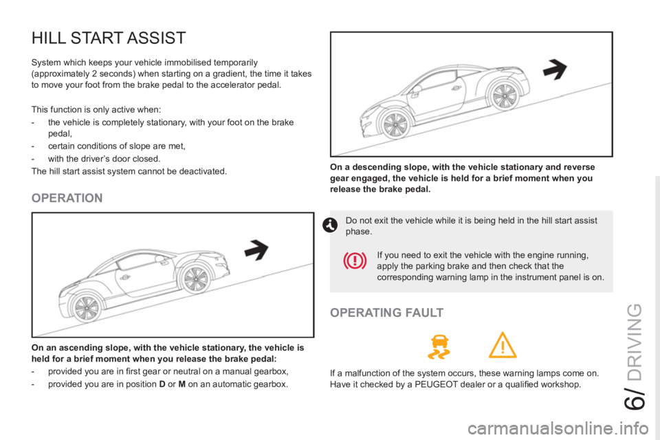 PEUGEOT RCZ 2012  Owners Manual 6/
DRIVING
HILL START ASSIST
  System which keeps your vehicle immobilised temporarily 
(approximately 2 seconds) when starting on a gradient, the time it takes 
to move your foot from the brake pedal