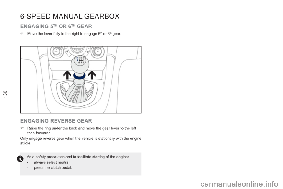 PEUGEOT RCZ 2012  Owners Manual 130
6-SPEED MANUAL GEARBOX 
   
ENGAGING 5 TH 
 OR 6 TH 
 GEAR 
 
 
 
�) 
  Move the lever fully to the right to engage 5 th 
 or 6 th 
 gear.  
 
 
 
ENGAGING REVERSE GEAR 
 
 
 
�) 
  Raise the ring