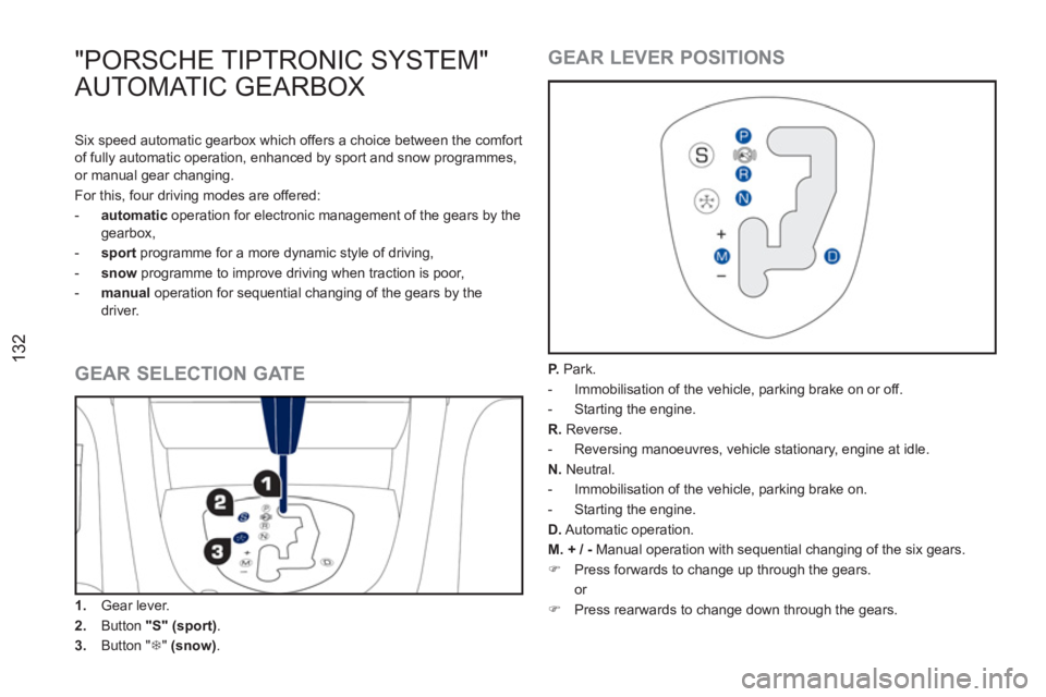 PEUGEOT RCZ 2012  Owners Manual 132
"PORSCHE TIPTRONIC SYSTEM" 
AUTOMATIC GEARBOX
   
GEAR SELECTION GATE 
 
 
 
1. 
 Gear lever. 
   
2. 
 Button  "S" 
  (sport) 
. 
   
3. 
 Button " �7 
"  (snow) 
.  
 
 
 
GEAR LEVER POSITIONS 
