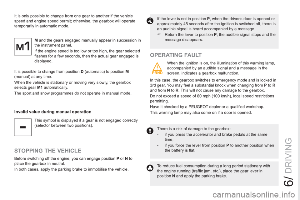 PEUGEOT RCZ 2012  Owners Manual 6/
DRIVING
  It is only possible to change from one gear to another if the vehicle 
speed and engine speed permit; otherwise, the gearbox will operate 
temporarily in automatic mode. 
   
M 
 and the 