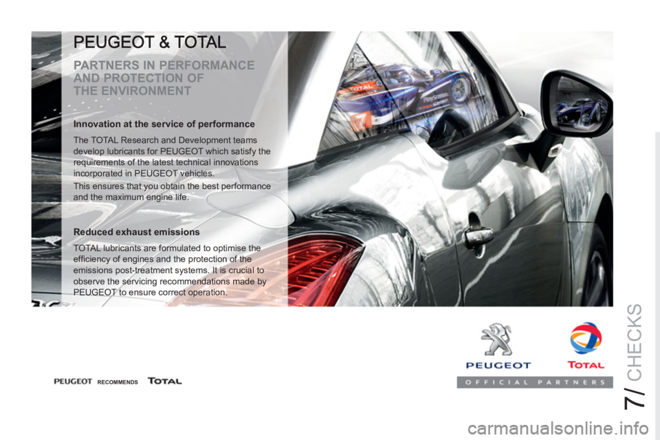 PEUGEOT RCZ 2012 Owners Manual 7/
CHECKS
PARTNERS IN PERFORMANCE
AND PROTECTION OF
THE ENVIRONMENT
Innovation at the service of performance
The TOTAL Research and Development teams
develop lubricants for PEUGEOT whic PEUGEOT RCZ 2012 Owners Manual 7/
CHECKS
PARTNERS IN PERFORMANCE
AND PROTECTION OF
THE ENVIRONMENT
Innovation at the service of performance
The TOTAL Research and Development teams
develop lubricants for PEUGEOT whic