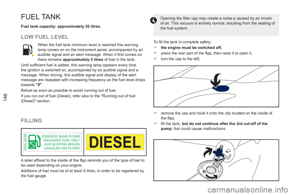 PEUGEOT RCZ 2012 Owners Manual 146
FUEL TANK
Fuel tank capacity: approximately 55 litres.
LOW FUEL LEVEL
FILLING
When the fuel tank minimum level is reached this warning
lamp comes on on the instrument panel, ac PEUGEOT RCZ 2012 Owners Manual 146
FUEL TANK
Fuel tank capacity: approximately 55 litres.
LOW FUEL LEVEL
FILLING
When the fuel tank minimum level is reached this warning
lamp comes on on the instrument panel, ac