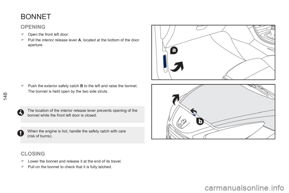 PEUGEOT RCZ 2012  Owners Manual 148
BONNET
   
OPENING 
 
 
 
�) 
  Open the front left door. 
   
�) 
  Pull the interior release lever  A 
, located at the bottom of the door 
aperture. 
   
CLOSING 
 
 
 
�) 
  Lower the bonnet a