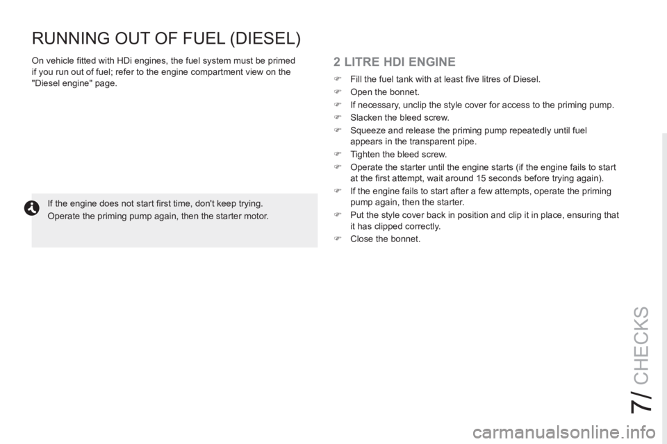 PEUGEOT RCZ 2012  Owners Manual 7/
CHECKS
   
 
 
 
 
 
2 LITRE HDI ENGINE 
 
 
 
�) 
  Fill the fuel tank with at least ﬁ ve litres of Diesel. 
   
�) 
  Open the bonnet. 
   
�) 
  If necessary, unclip the style cover for access