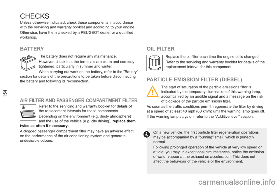 PEUGEOT RCZ 2012  Owners Manual 154
   
 
 
 
 
 CHECKS
 
 
 
 
 
 
 
 
 
 
 
 
 
BATTERY 
   
 
 
 
 
 
 
 
 
PARTICLE EMISSION FILTER (DIESEL) 
 
 
On a new vehicle, the ﬁ rst particle ﬁ lter regeneration operations 
may be ac