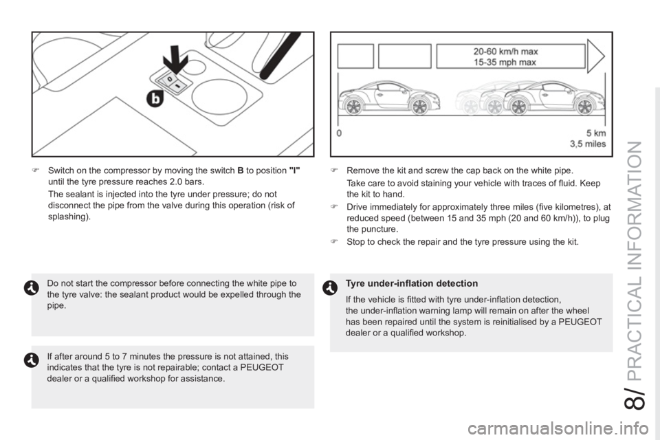 PEUGEOT RCZ 2012  Owners Manual 8/
PRACTICAL INFORMATION
   
 
 
�) 
  Switch on the compressor by moving the switch  B 
 to position  "I" 
 
until the tyre pressure reaches 2.0 bars.  
  The sealant is injected into the tyre under 