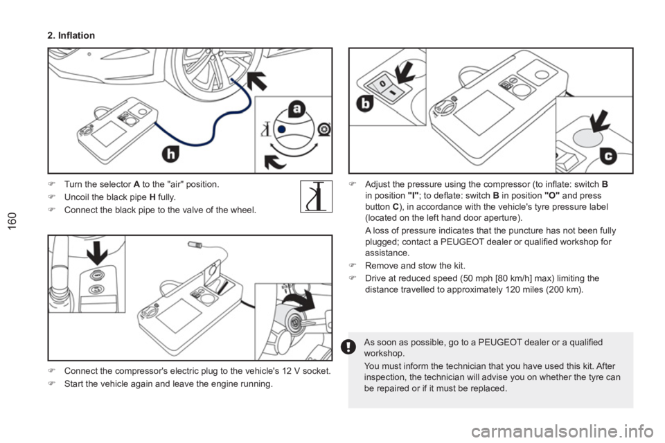 PEUGEOT RCZ 2012  Owners Manual 160
   
2. Inflation  
 
 
 
 
�) 
  Turn the selector  A 
 to the "air" position. 
   
�) 
  Uncoil the black pipe  H 
 fully. 
   
�) 
  Connect the black pipe to the valve of the wheel.  
 
   
As 