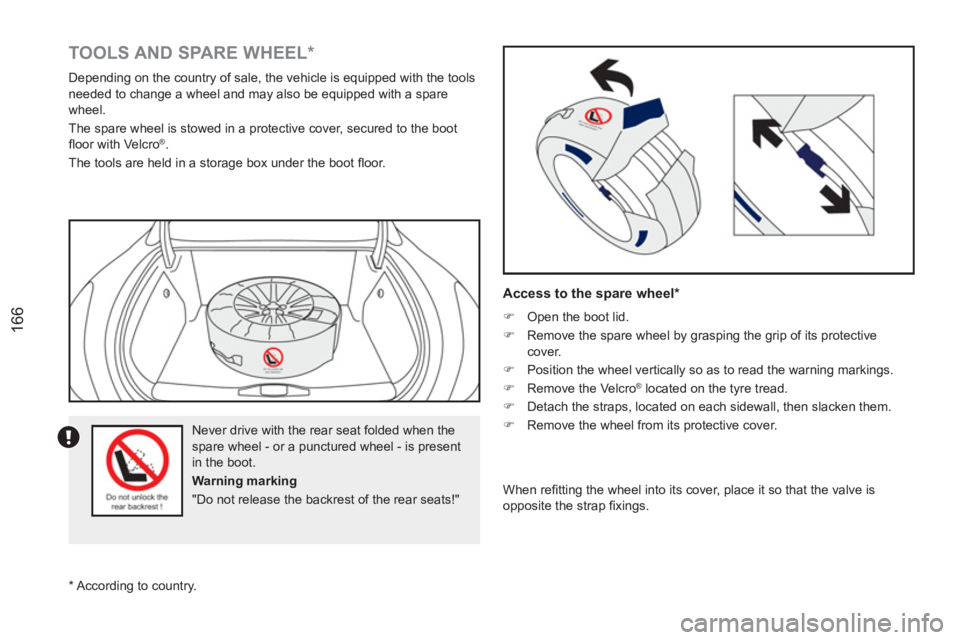 PEUGEOT RCZ 2012  Owners Manual 166
   
 
 
 
 
 
 
 
 
TOOLS AND SPARE WHEEL *  
 
Depending on the country of sale, the vehicle is equipped with the tools 
needed to change a wheel and may also be equipped with a spare 
wheel. 
  