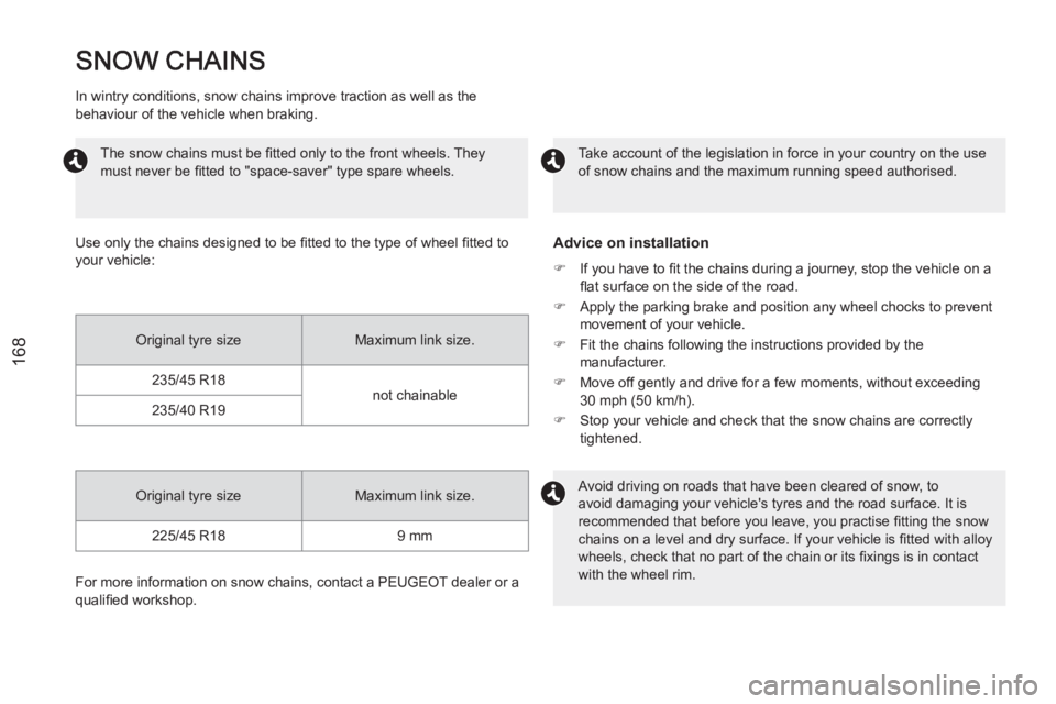 PEUGEOT RCZ 2012  Owners Manual 168
   
In wintry conditions, snow chains improve traction as well as the 
behaviour of the vehicle when braking. 
   
Use only the chains designed to be ﬁ tted to the type of wheel ﬁ tted to 
you