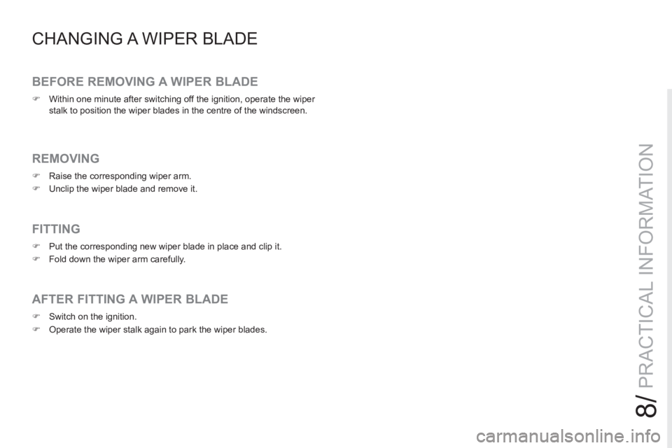 PEUGEOT RCZ 2012  Owners Manual 8/
PRACTICAL INFORMATION
CHANGING A WIPER BLADE 
   
BEFORE REMOVING A WIPER BLADE 
 
 
 
�) 
  Within one minute after switching off the ignition, operate the wiper 
stalk to position the wiper blade