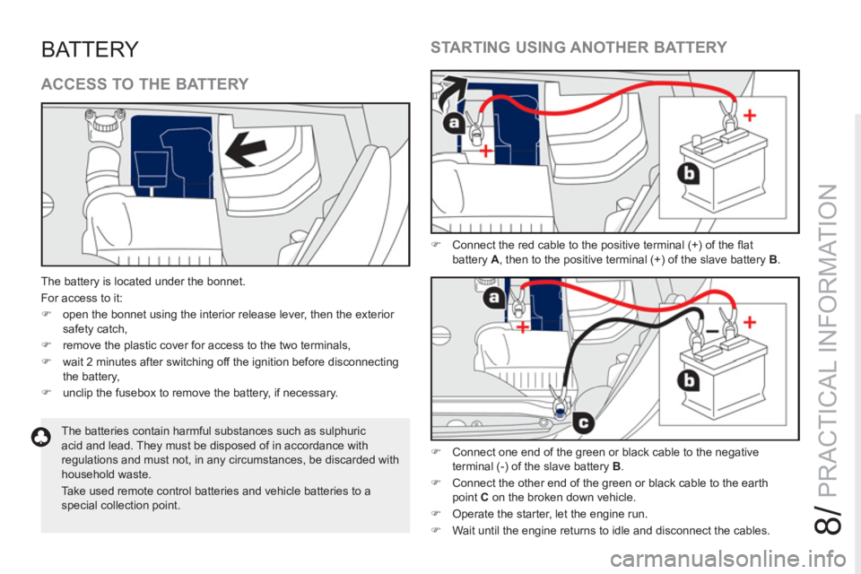 PEUGEOT RCZ 2012  Owners Manual 8/
PRACTICAL INFORMATION
BATTERY 
  The battery is located under the bonnet. 
  For access to it: 
   
 
�) 
  open the bonnet using the interior release lever, then the exterior 
safety catch, 
   
�