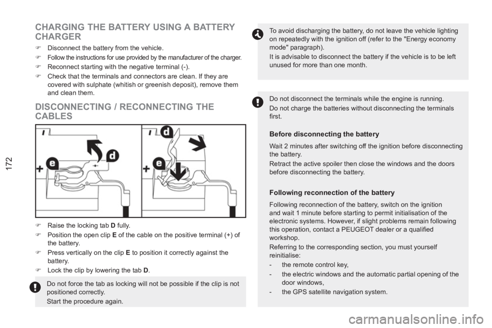 PEUGEOT RCZ 2012  Owners Manual 172
   
DISCONNECTING / RECONNECTING THE 
CABLES 
   
To avoid discharging the battery, do not leave the vehicle lighting 
on repeatedly with the ignition off (refer to the "Energy economy 
mode" para