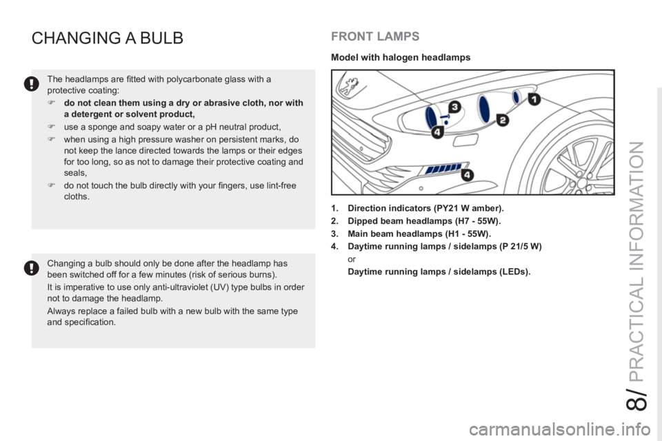 PEUGEOT RCZ 2012  Owners Manual 8/
PRACTICAL INFORMATION
CHANGING A  BULB
  The headlamps are ﬁ tted with polycarbonate glass with a 
protective coating: 
   
 
�) 
  do not clean them using a dry or abrasive cloth, nor with 
a de