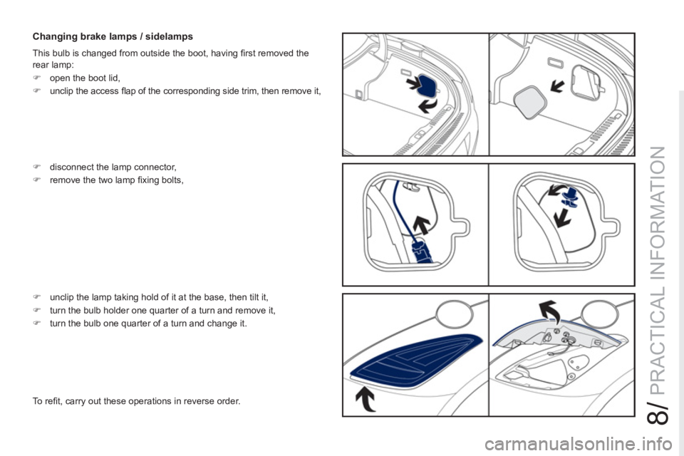 PEUGEOT RCZ 2012  Owners Manual 8/
PRACTICAL INFORMATION
   
Changing brake lamps / sidelamps 
 
This bulb is changed from outside the boot, having ﬁ rst removed the 
rear lamp: 
   
 
�) 
  open the boot lid, 
   
�) 
  unclip th