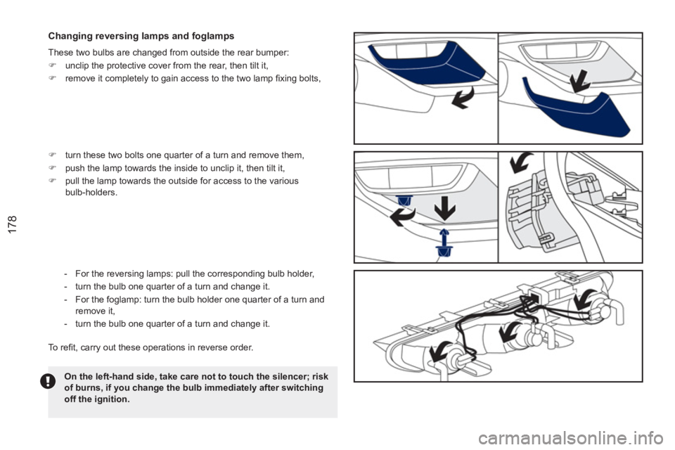 PEUGEOT RCZ 2012  Owners Manual 178
   
Changing reversing lamps and foglamps 
 
These two bulbs are changed from outside the rear bumper: 
   
 
�) 
  unclip the protective cover from the rear, then tilt it, 
   
�) 
  remove it co