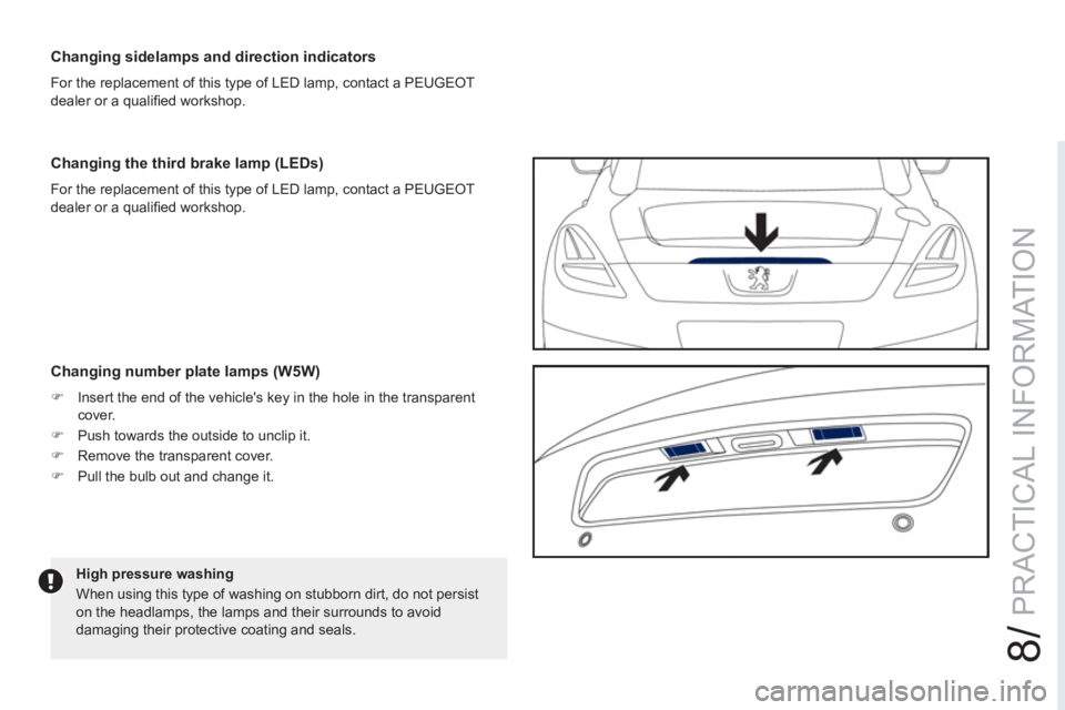 PEUGEOT RCZ 2012  Owners Manual 8/
PRACTICAL INFORMATION
   
Changing sidelamps and direction indicators 
 
For the replacement of this type of LED lamp, contact a PEUGEOT 
dealer or a qualiﬁ ed workshop.  
   
High pressure washi
