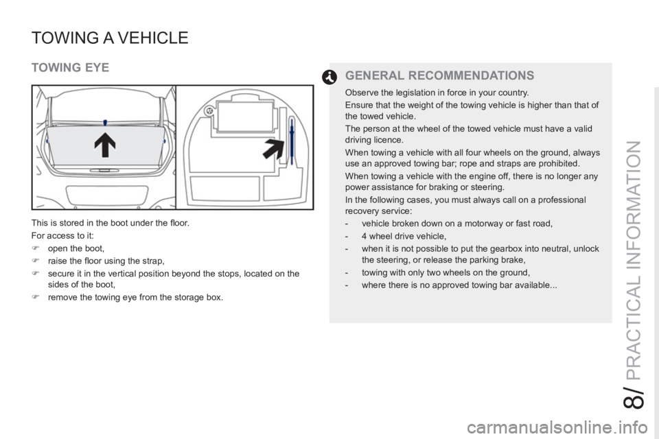 PEUGEOT RCZ 2012  Owners Manual 8/
PRACTICAL INFORMATION
TOWING A  VEHICLE
   
TOWING EYE 
 
This is stored in the boot under the ﬂ oor. 
  For access to it: 
   
 
�) 
  open the boot, 
   
�) 
 raise the ﬂ oor using the strap,