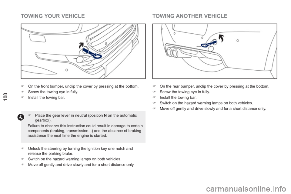 PEUGEOT RCZ 2012  Owners Manual 188
   
TOWING YOUR VEHICLE 
 
 
 
�) 
  On the front bumper, unclip the cover by pressing at the bottom. 
   
�) 
  Screw the towing eye in fully. 
   
�) 
  Install the towing bar. 
   
�) 
  Place 