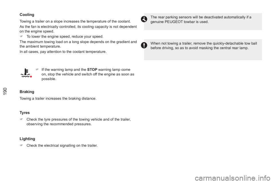 PEUGEOT RCZ 2012  Owners Manual 190
   
Cooling 
 
Towing a trailer on a slope increases the temperature of the coolant. 
  As the fan is electrically controlled, its cooling capacity is not dependent 
on the engine speed. 
   
 
�)