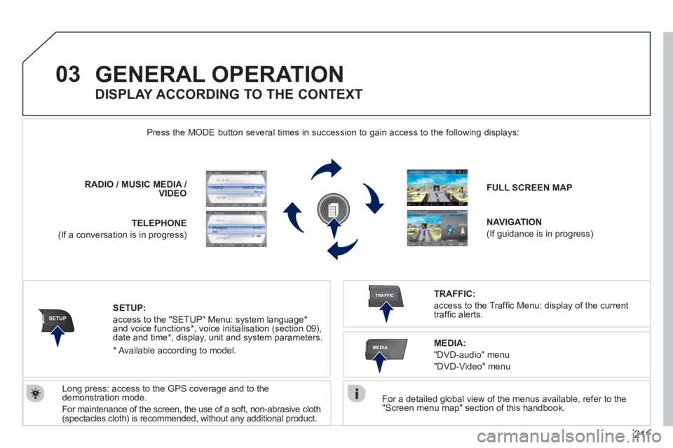 PEUGEOT RCZ 2012 Owners Manual 211
03
SETUP
TRAFFIC
MEDIA
GENERAL OPERATION
For a detailed global view of the menus available, refer to the "Screen menu map" section of this handbook.
Press the M
ODE button several times PEUGEOT RCZ 2012 Owners Manual 211
03
SETUP
TRAFFIC
MEDIA
GENERAL OPERATION
For a detailed global view of the menus available, refer to the "Screen menu map" section of this handbook.
Press the M
ODE button several times