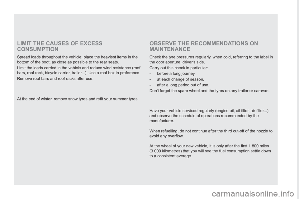 PEUGEOT RCZ 2012  Owners Manual    
LIMIT THE CAUSES OF EXCESS 
CONSUMPTION 
   
Spread loads throughout the vehicle; place the heaviest items in the 
bottom of the boot, as close as possible to the rear seats. 
  Limit the loads ca