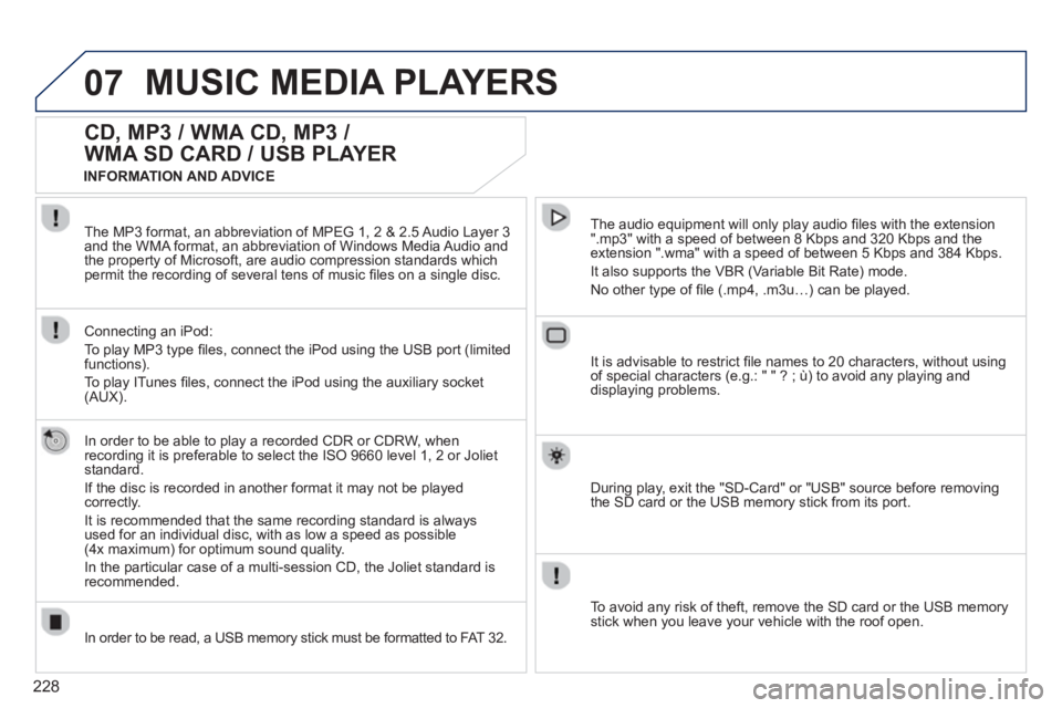 PEUGEOT RCZ 2012 Owners Manual 228
07MUSIC MEDIA PLAYERS
CD, MP3 / WMA CD, MP3 /
WMA SD CARD / USB PLAYER
In order to be able to play a recorded CDR or CDRW, when
recording it is preferable to select the ISO 9660 level 1, 2 o PEUGEOT RCZ 2012 Owners Manual 228
07MUSIC MEDIA PLAYERS
CD, MP3 / WMA CD, MP3 /
WMA SD CARD / USB PLAYER
In order to be able to play a recorded CDR or CDRW, when
recording it is preferable to select the ISO 9660 level 1, 2 o