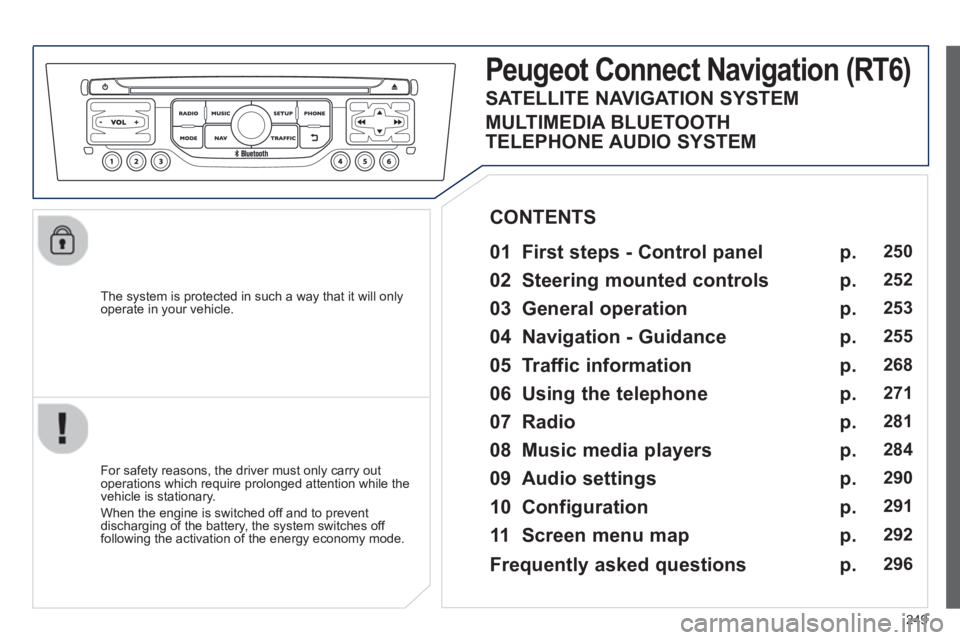 PEUGEOT RCZ 2012 Owners Manual 249
The system is protected in such a way that it will onlyoperate in your vehicle.
PeugeotCtonnectNtavigation (RT6)
01 First steps - Control panel
For safety reasons, the driver must PEUGEOT RCZ 2012 Owners Manual 249
The system is protected in such a way that it will onlyoperate in your vehicle.
PeugeotCtonnectNtavigation (RT6)
01 First steps - Control panel
For safety reasons, the driver must