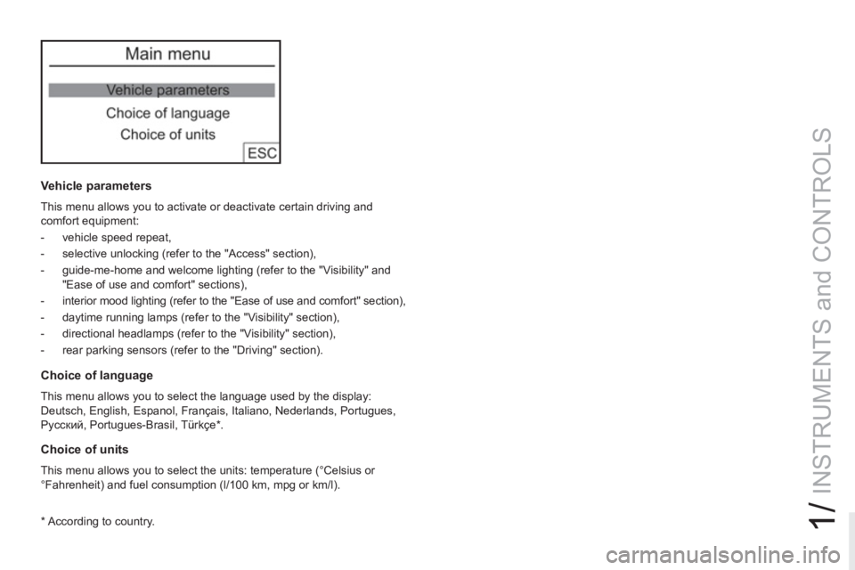 PEUGEOT RCZ 2012  Owners Manual 1/
INSTRUMENTS and CONTROLS
   
Vehicle parameters 
 
This menu allows you to activate or deactivate certain driving and 
comfort equipment: 
   
 
-   vehicle speed repeat, 
   
-   selective unlocki