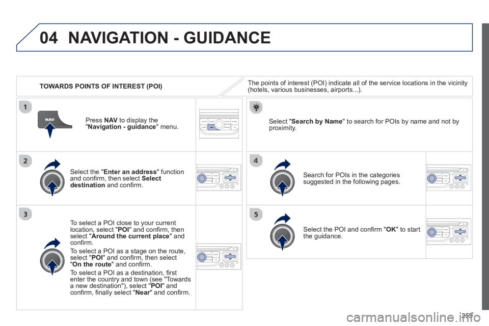 PEUGEOT RCZ 2012  Owners Manual 259
04
   
 
TOWARDS POINTS OF INTEREST (POI) 
NAVIGATION - GUIDANCE 
The points of interest (POI) indicate all of the service locations in the vicinity(hotels, various businesses, airports...).  
   