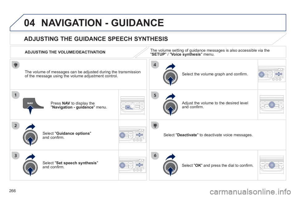 PEUGEOT RCZ 2012  Owners Manual 266
04NAVIGATION - GUIDANCE 
Press  NAV   to display the"Navigation - guidance" menu.  
ADJUSTING THE GUIDANCE SPEECH SYNTHESIS 
Select " Guidance options 
" and conﬁ rm.      
ADJUSTING THE VOLUME/