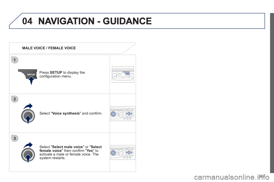 PEUGEOT RCZ 2012  Owners Manual 267
04
   
 
MALE VOICE / FEMALE VOICE
Press  SETUP 
 to display theconﬁ guration menu. 
   
Select "Select male voice 
" or "Selectfemale voice" then conﬁ rm " Ye s  
" to activate a male or fema