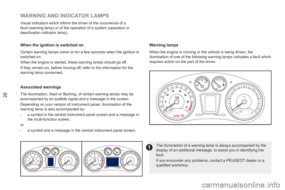PEUGEOT RCZ 2012 Owners Manual 26
   
 
 
 
 
 
 
 
 
WARNING AND INDICATOR LAMPS 
 
Visual indicators which inform the driver of the occurrence of a 
fault (warning lamp) or of the operation of a system (operation or 
deactivation