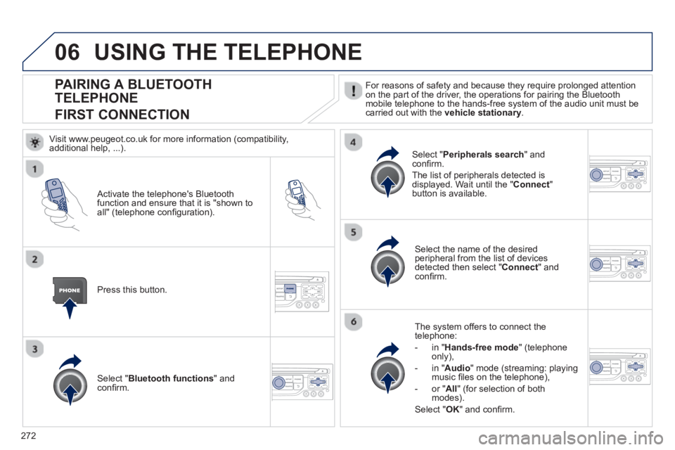 PEUGEOT RCZ 2012 Owners Manual 272
06
PAIRING A BLUETOOTH
TELEPHONE
FIRST CONNECTION
For reasons of safety and because they require prolonged attention
on the part of the driver, the operations for pairing the Bluetoothmobile te PEUGEOT RCZ 2012 Owners Manual 272
06
PAIRING A BLUETOOTH
TELEPHONE
FIRST CONNECTION
For reasons of safety and because they require prolonged attention
on the part of the driver, the operations for pairing the Bluetoothmobile te