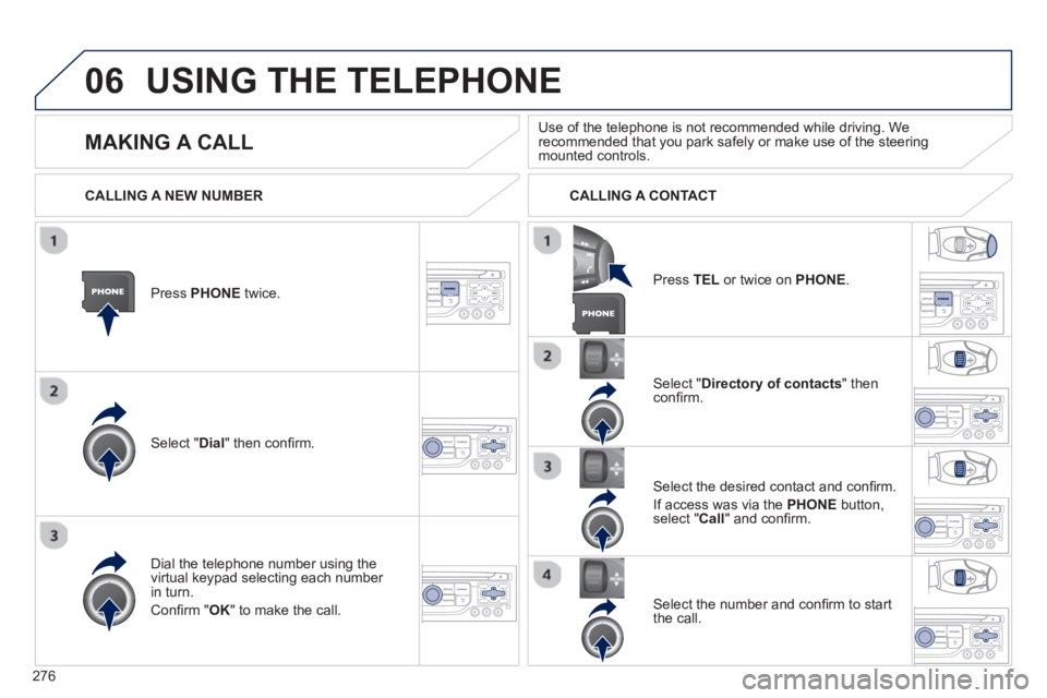PEUGEOT RCZ 2012 Owners Manual 276
06USING THE TELEPHONE
Press PHONEtwice.
Select " Dial" then confi rm.
Select " Directory of contacts" thenconfi rm.
Dial the telephone number usin
g the
virtual keypad selecting each numbe PEUGEOT RCZ 2012 Owners Manual 276
06USING THE TELEPHONE
Press PHONEtwice.
Select " Dial" then confi rm.
Select " Directory of contacts" thenconfi rm.
Dial the telephone number usin
g the
virtual keypad selecting each numbe