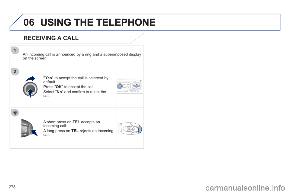 PEUGEOT RCZ 2012 Owners Manual 278
06
RECEIVING A CALL
An incoming call is announced by a ring and a superimposed displayon the screen.
"Ye s" to accept the call is selected bydefault.
Pr
ess " OK" to accept the call.
Sele PEUGEOT RCZ 2012 Owners Manual 278
06
RECEIVING A CALL
An incoming call is announced by a ring and a superimposed displayon the screen.
"Ye s" to accept the call is selected bydefault.
Pr
ess " OK" to accept the call.
Sele