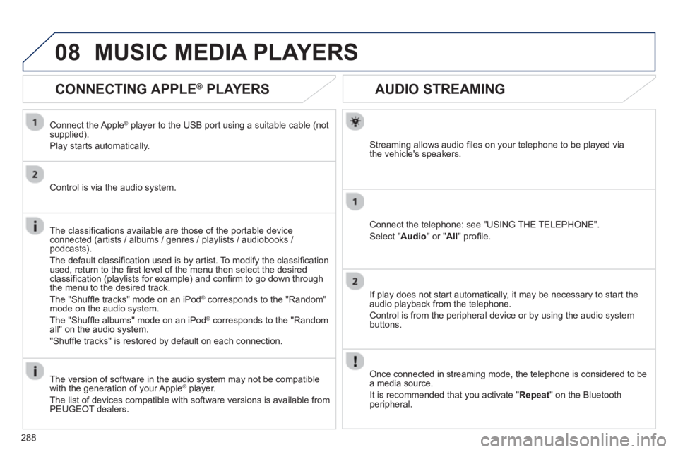 PEUGEOT RCZ 2012 Service Manual 288
08
AUDIO STREAMING 
Streaming allows audio ﬁ les on your telephone to be played via 
the vehicles speakers.
Connect the telephone: see "USING THE TELEPHONE". 
Select " Audio" or " All" proﬁ l