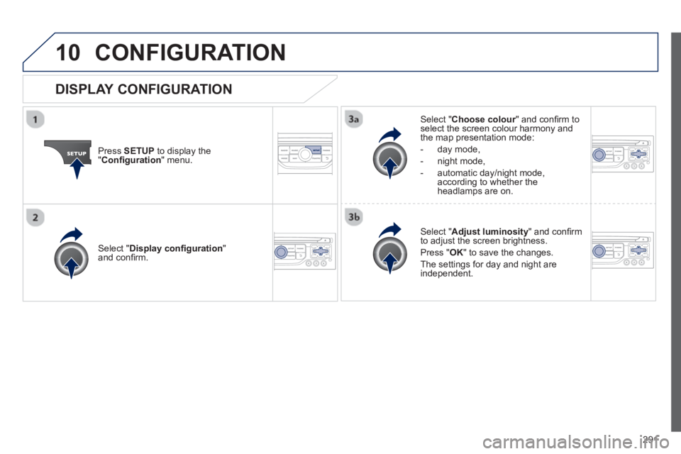 PEUGEOT RCZ 2012 Owners Manual 291
10CONFIGURATION
Press SETUP
to display the"Confi guration
" menu.
Select " Choose colour" and confi rm torselect the screen colour harmony and
the map presentation mode:
-
day mode,
- n PEUGEOT RCZ 2012 Owners Manual 291
10CONFIGURATION
Press SETUP
to display the"Confi guration
" menu.
Select " Choose colour" and confi rm torselect the screen colour harmony and
the map presentation mode:
-
day mode,
- n