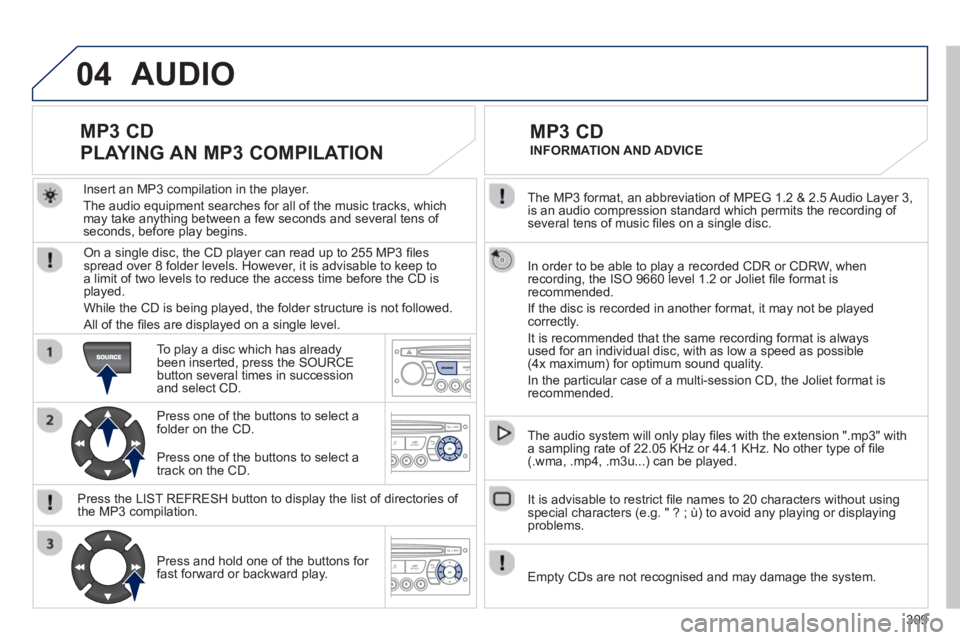PEUGEOT RCZ 2012 Owners Manual 309
04
The MP3 format, an abbreviation of MPEG 1.2 & 2.5 Audio Layer 3,
is an audio compression standard which permits the recording of several tens of music fi les on a single disc.
In order PEUGEOT RCZ 2012 Owners Manual 309
04
The MP3 format, an abbreviation of MPEG 1.2 & 2.5 Audio Layer 3,
is an audio compression standard which permits the recording of several tens of music fi les on a single disc.
In order